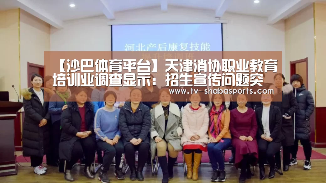 【沙巴体育平台】天津消协职业教育培训业调查显示:招生宣传问题突出(图1) 沙巴体育官网