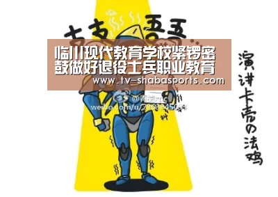 临川现代教育学校紧锣密鼓做好退役士兵职业教育和技能培训工作_沙巴官网(图2) 沙巴官网